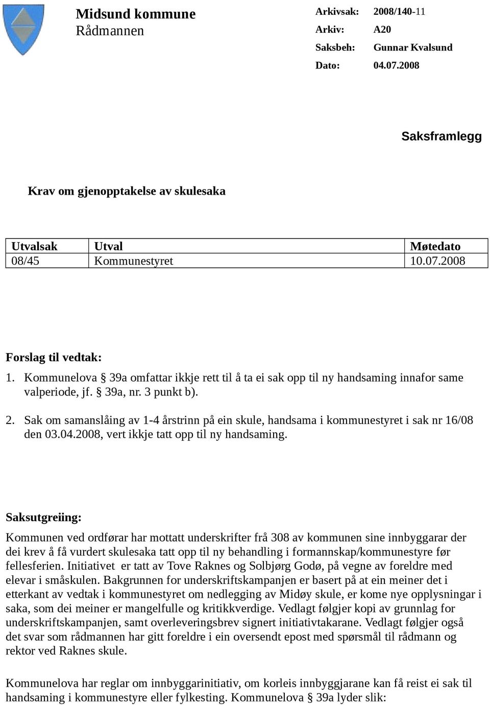 Sak om samanslåing av 1-4 årstrinn på ein skule, handsama i kommunestyret i sak nr 16/08 den 03.04.2008, vert ikkje tatt opp til ny handsaming.