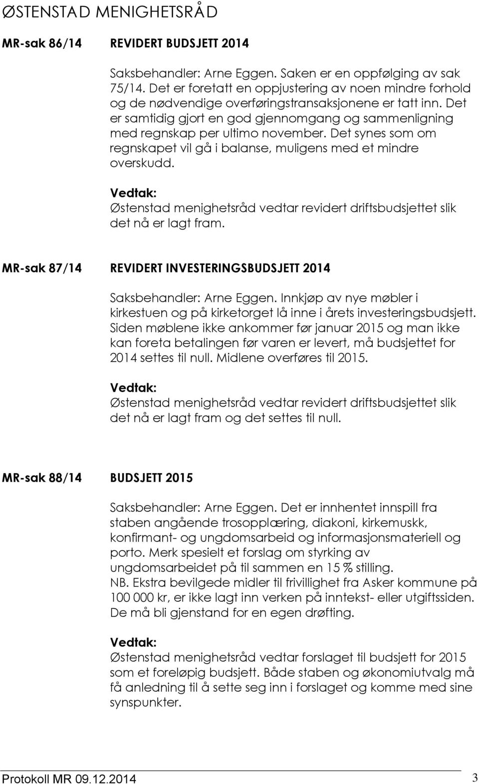 Det er samtidig gjort en god gjennomgang og sammenligning med regnskap per ultimo november. Det synes som om regnskapet vil gå i balanse, muligens med et mindre overskudd.