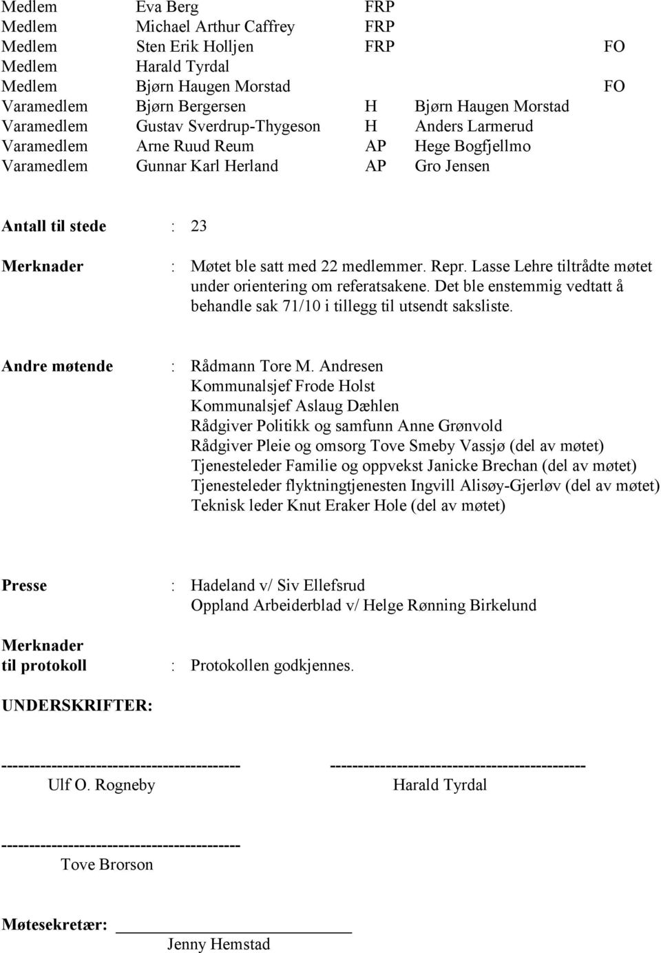 Repr. Lasse Lehre tiltrådte møtet under orientering om referatsakene. Det ble enstemmig vedtatt å behandle sak 71/10 i tillegg til utsendt saksliste. Andre møtende : Rådmann Tore M.