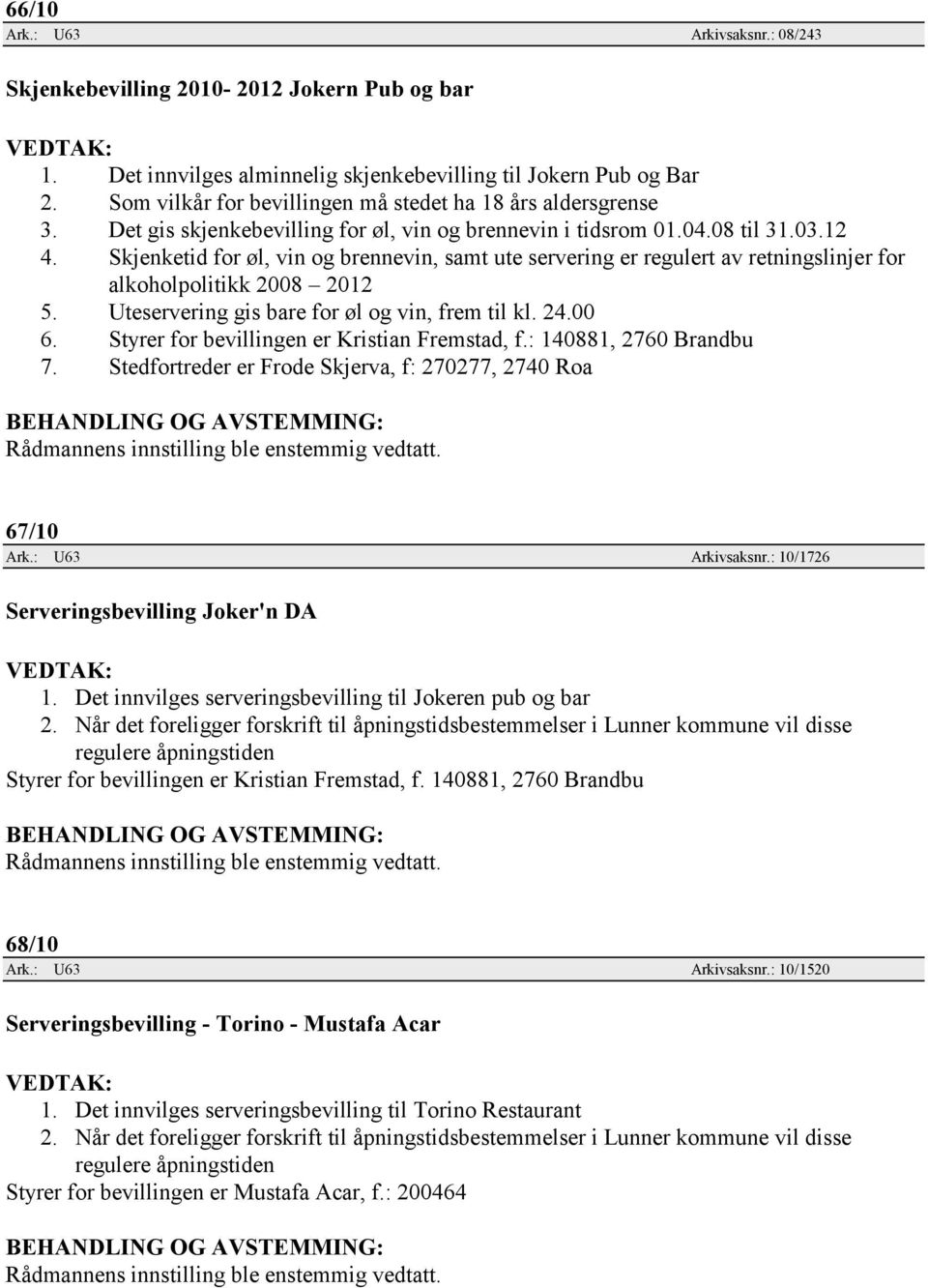 Skjenketid for øl, vin og brennevin, samt ute servering er regulert av retningslinjer for alkoholpolitikk 2008 2012 5. Uteservering gis bare for øl og vin, frem til kl. 24.00 6.