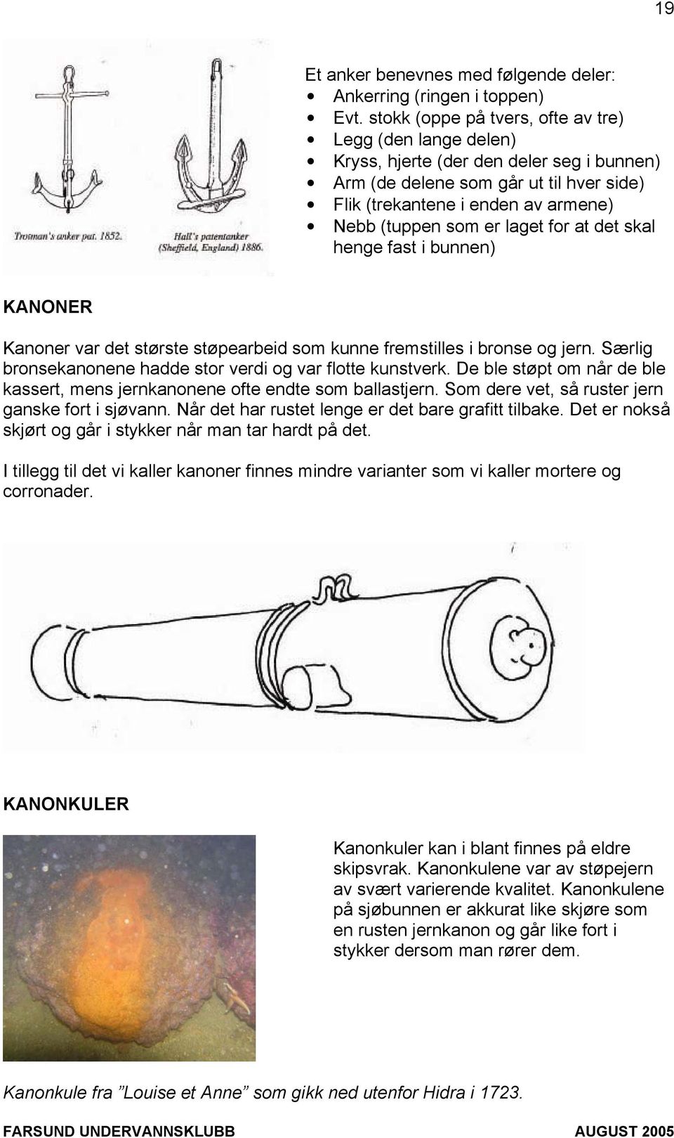 laget for at det skal henge fast i bunnen) KANONER Kanoner var det største støpearbeid som kunne fremstilles i bronse og jern. Særlig bronsekanonene hadde stor verdi og var flotte kunstverk.