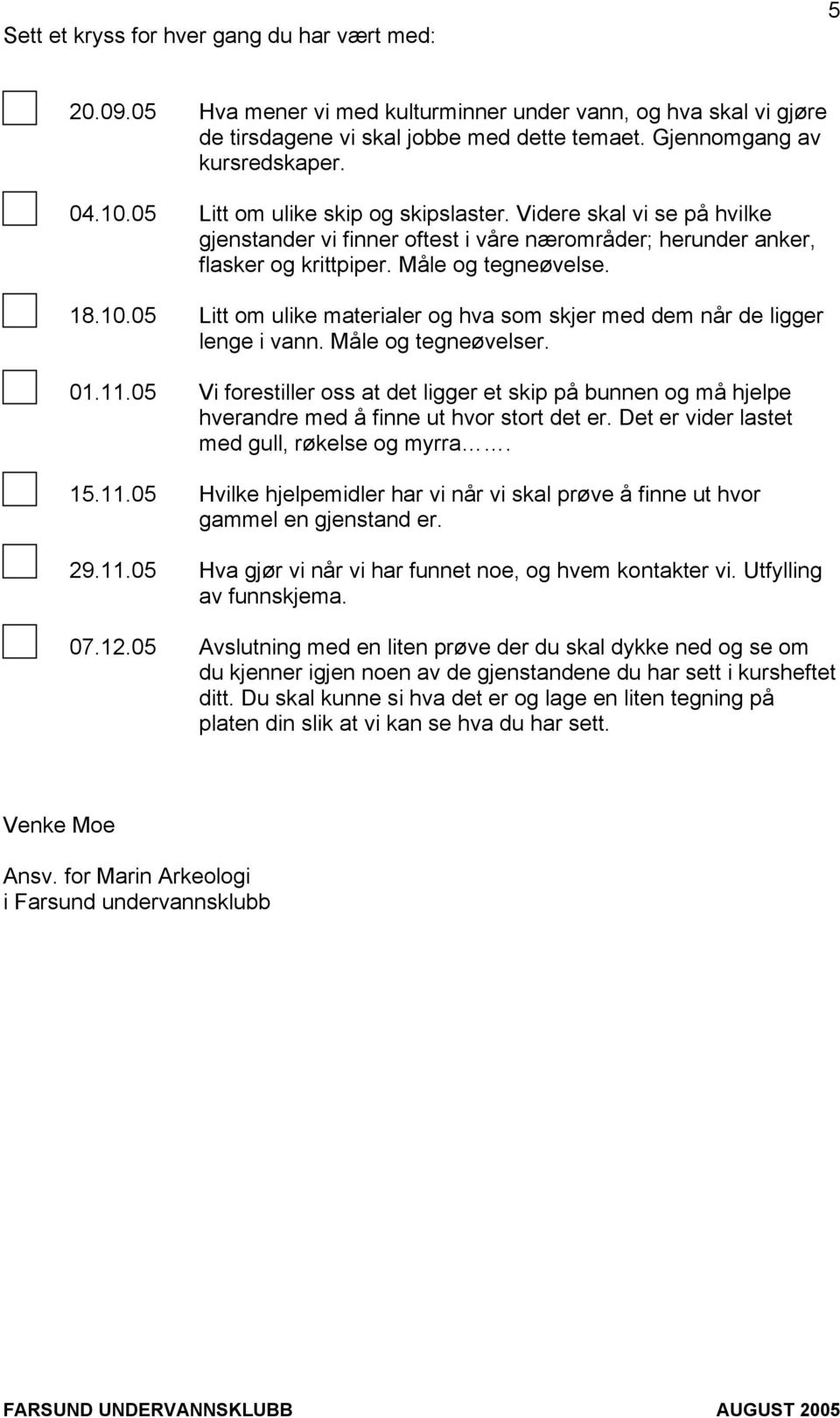 Måle og tegneøvelser. 01.11.05 Vi forestiller oss at det ligger et skip på bunnen og må hjelpe hverandre med å finne ut hvor stort det er. Det er vider lastet med gull, røkelse og myrra. 15.11.05 Hvilke hjelpemidler har vi når vi skal prøve å finne ut hvor gammel en gjenstand er.