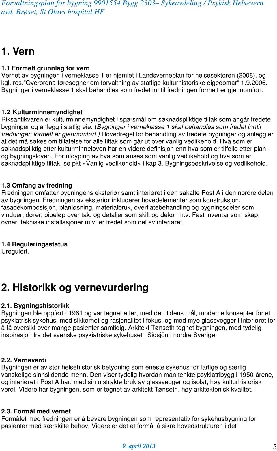 9.2006. Bygninger i verneklasse 1 skal behandles som fredet inntil fredningen formelt er gjennomført. 1.2 Kulturminnemyndighet Riksantikvaren er kulturminnemyndighet i spørsmål om søknadspliktige tiltak som angår fredete bygninger og anlegg i statlig eie.