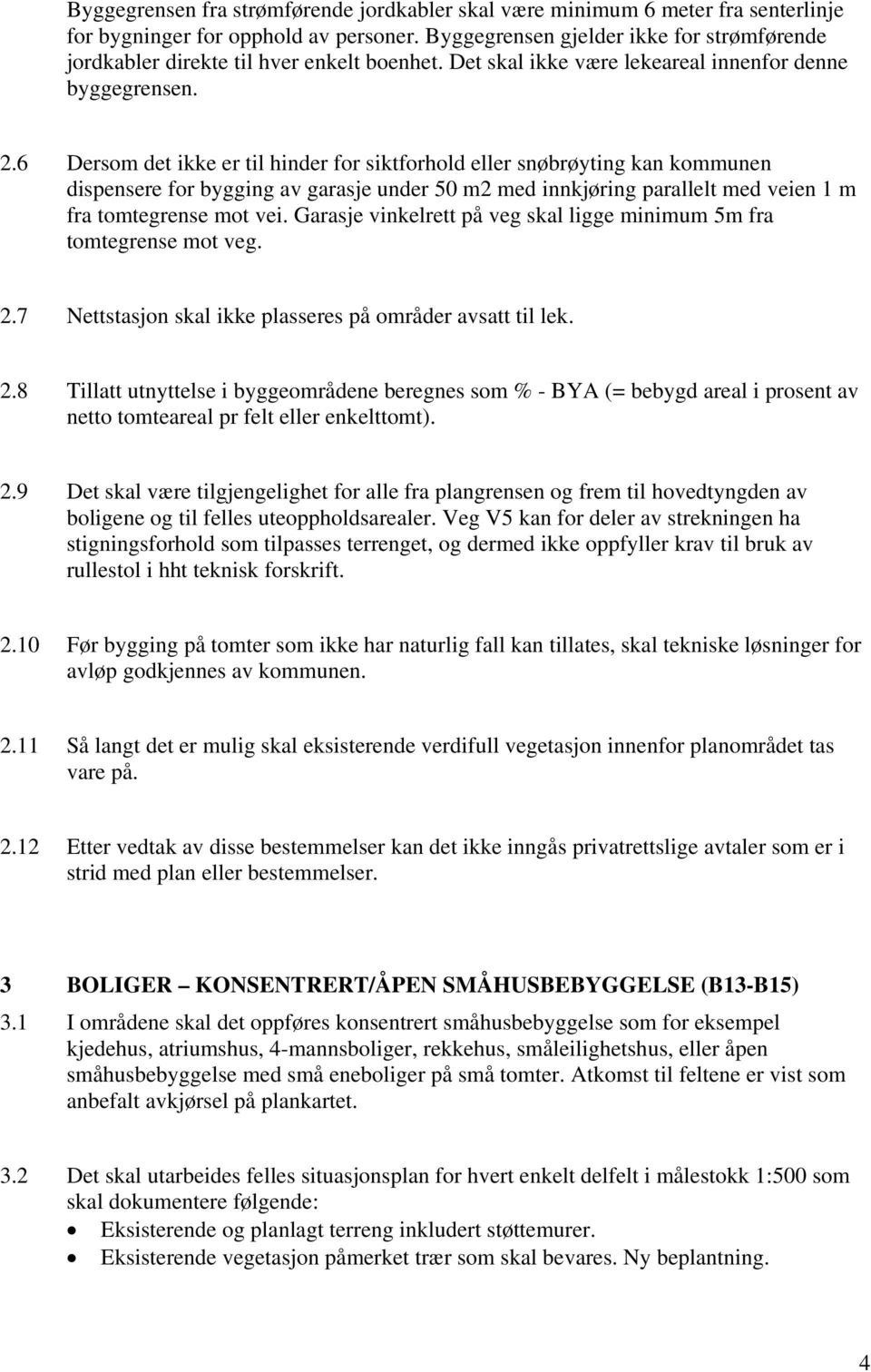 6 Dersom det ikke er til hinder for siktforhold eller snøbrøyting kan kommunen dispensere for bygging av garasje under 50 m2 med innkjøring parallelt med veien 1 m fra tomtegrense mot vei.