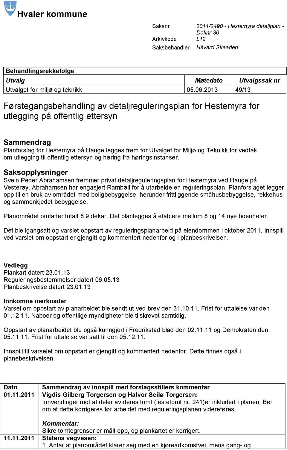 for vedtak om utlegging til offentlig ettersyn og høring fra høringsinstanser. Saksopplysninger Svein Peder Abrahamsen fremmer privat detaljreguleringsplan for Hestemyra ved Hauge på Vesterøy.