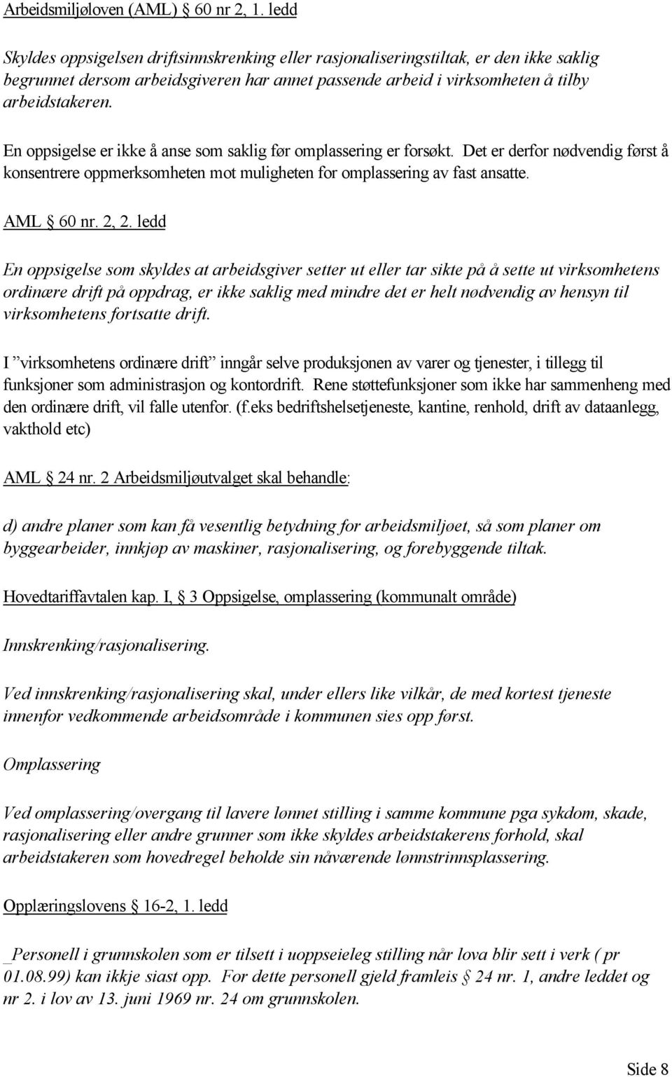 En oppsigelse er ikke å anse som saklig før omplassering er forsøkt. Det er derfor nødvendig først å konsentrere oppmerksomheten mot muligheten for omplassering av fast ansatte. AML 60 nr. 2, 2.