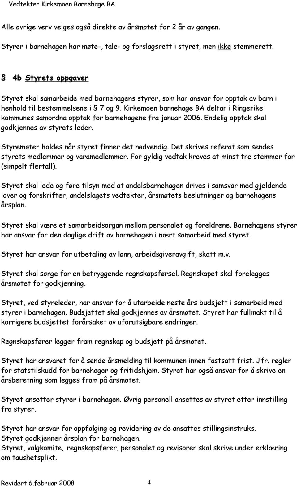 Kirkemoen barnehage BA deltar i Ringerike kommunes samordna opptak for barnehagene fra januar 2006. Endelig opptak skal godkjennes av styrets leder. Styremøter holdes når styret finner det nødvendig.