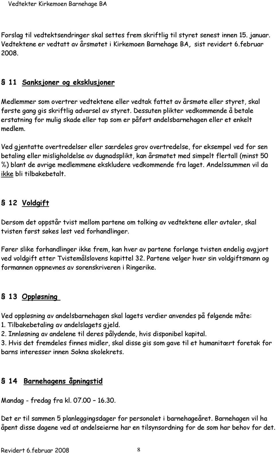 Dessuten plikter vedkommende å betale erstatning for mulig skade eller tap som er påført andelsbarnehagen eller et enkelt medlem.