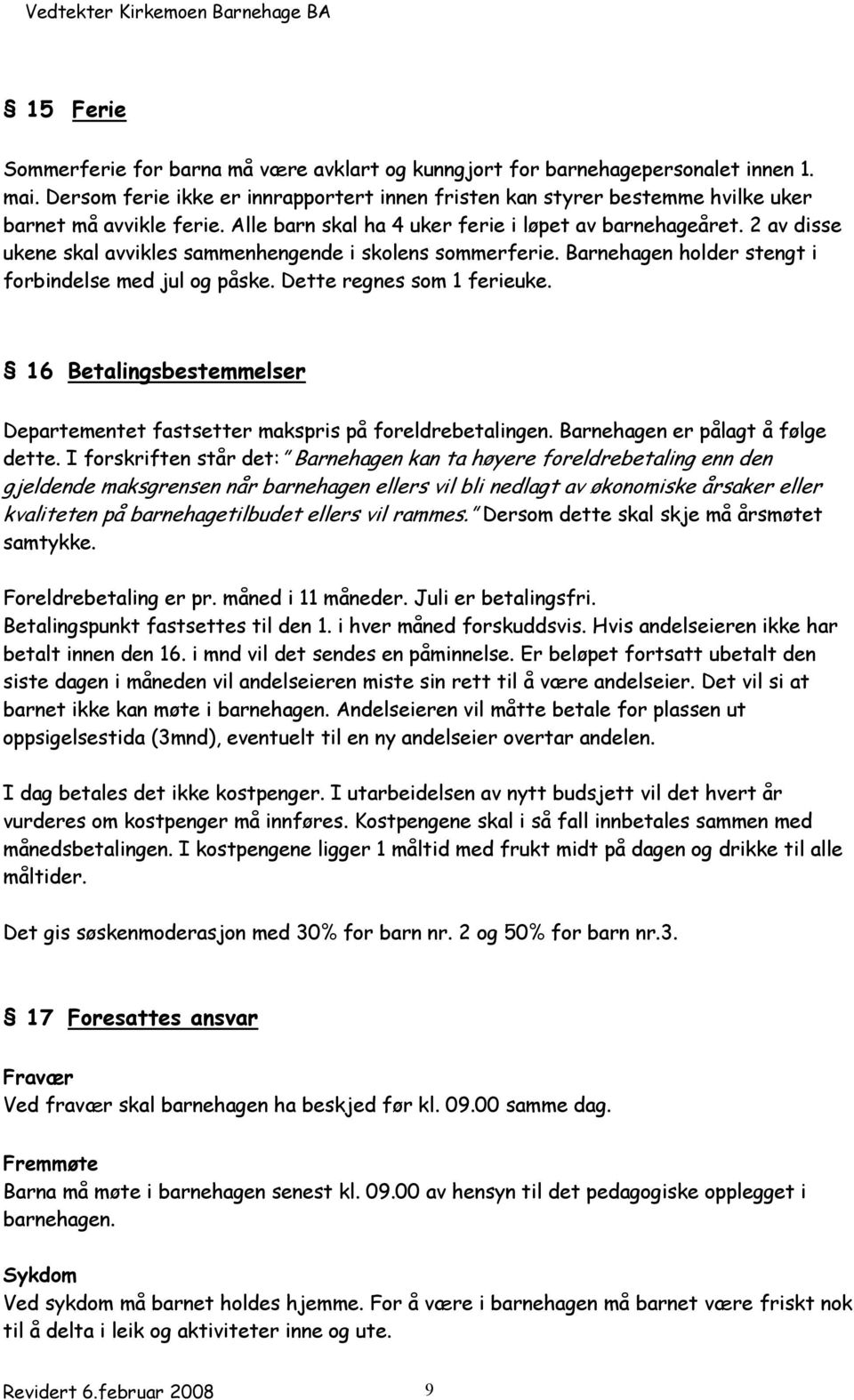 2 av disse ukene skal avvikles sammenhengende i skolens sommerferie. Barnehagen holder stengt i forbindelse med jul og påske. Dette regnes som 1 ferieuke.