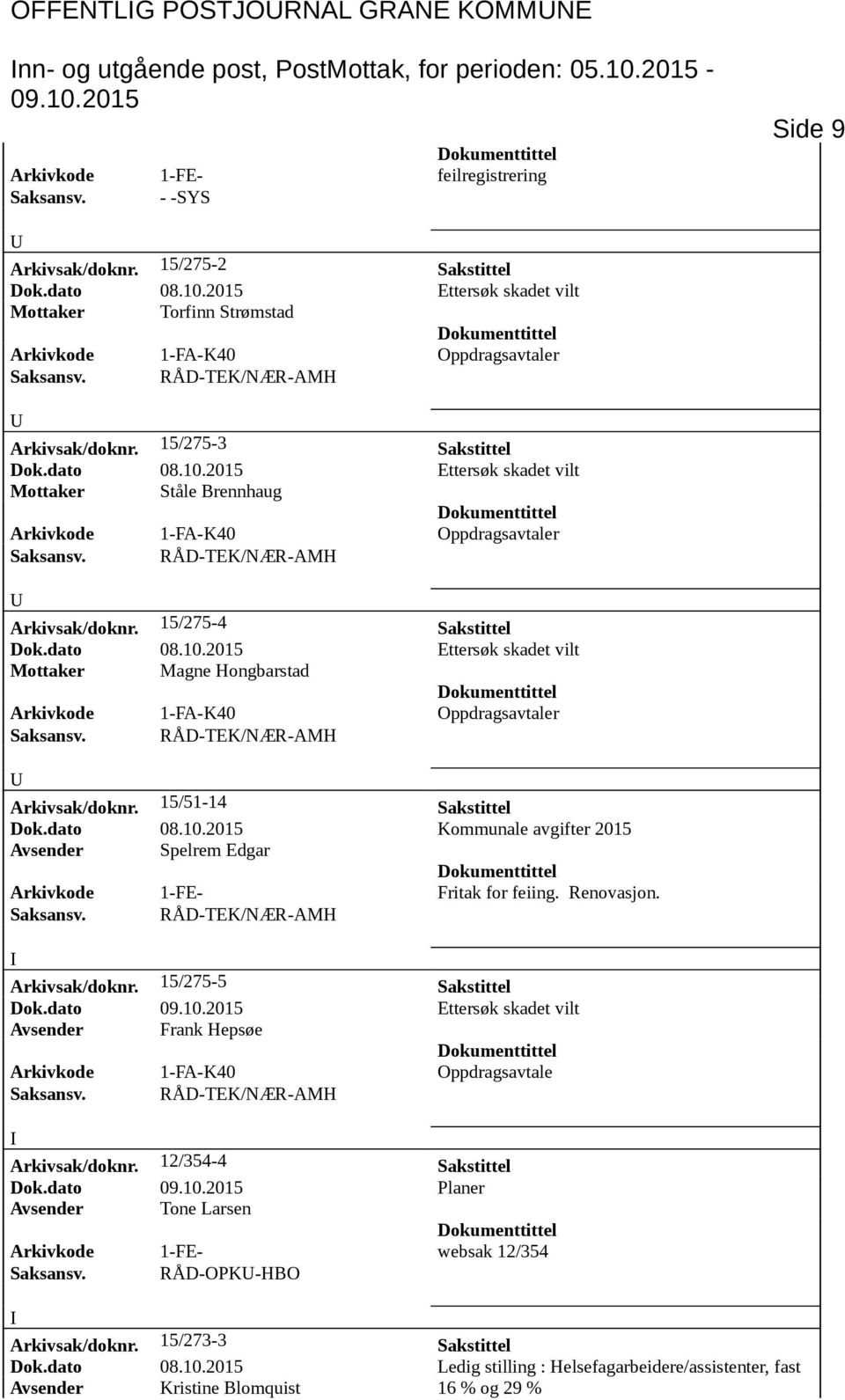 15/275-4 Sakstittel Dok.dato 08.10.2015 Ettersøk skadet vilt Mottaker Magne Hongbarstad Arkivkode 1-FA-K40 Oppdragsavtaler Arkivsak/doknr. 15/51-14 Sakstittel Dok.dato 08.10.2015 Kommunale avgifter 2015 Avsender Spelrem Edgar Arkivkode 1-FE- Fritak for feiing.