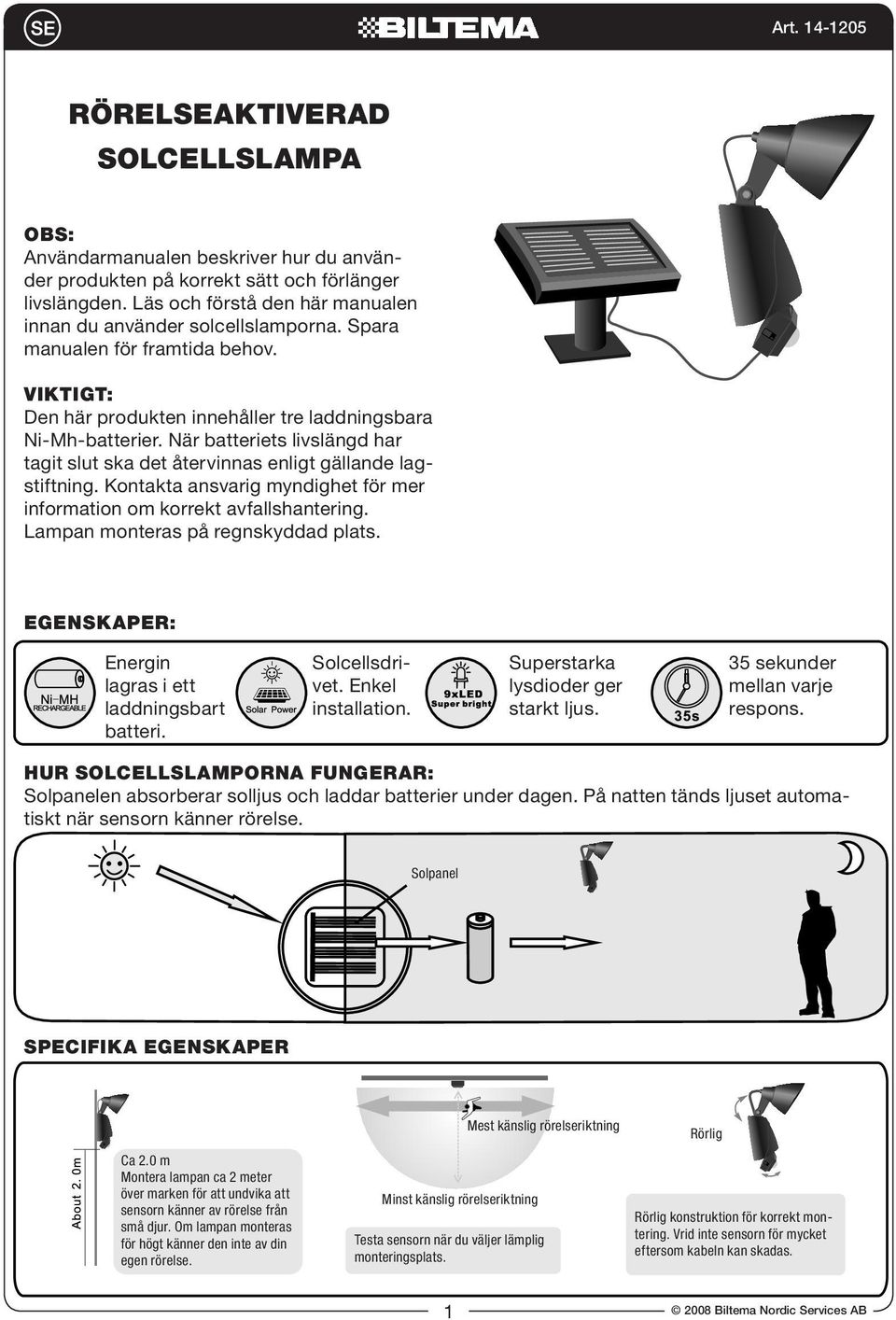 Kontakta ansvarig myndighet för mer information om korrekt avfallshantering. Lampan monteras på regnskyddad plats. Egenskaper: Energin lagras i ett laddningsbart batteri. Solcellsdrivet.