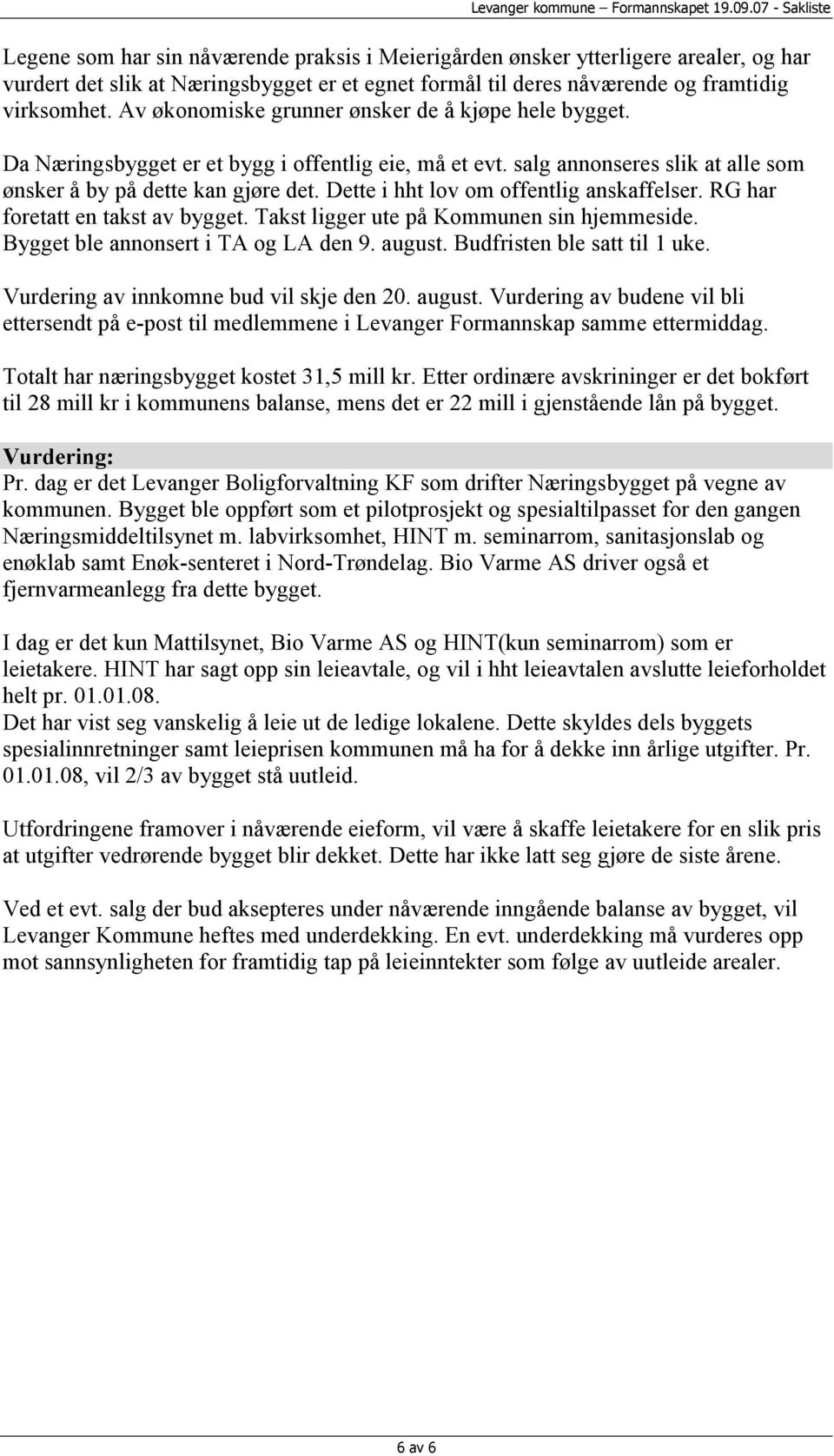 Dette i hht lov om offentlig anskaffelser. RG har foretatt en takst av bygget. Takst ligger ute på Kommunen sin hjemmeside. Bygget ble annonsert i TA og LA den 9. august.