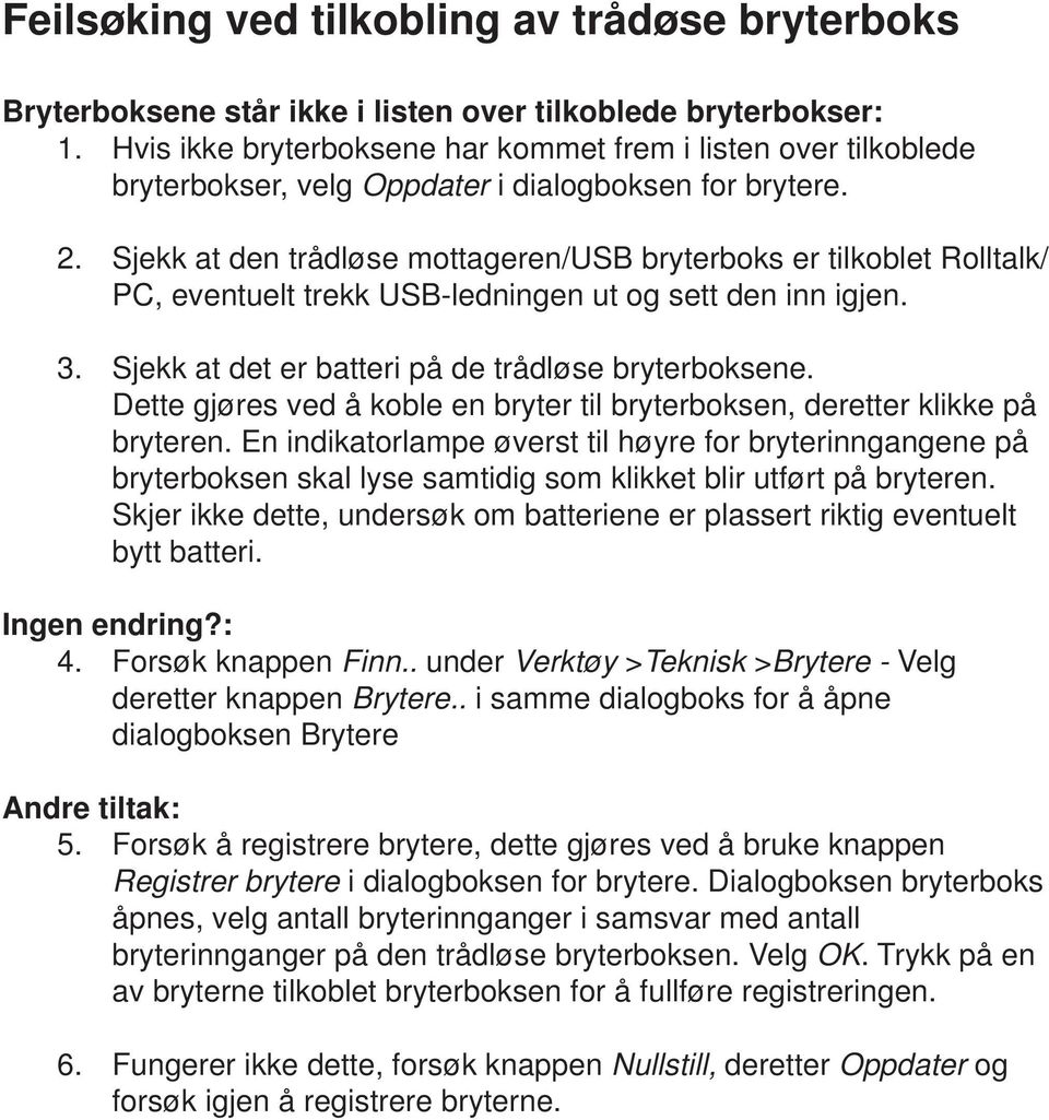 Sjekk at den trådløse mottageren/usb bryterboks er tilkoblet Rolltalk/ PC, eventuelt trekk USB-ledningen ut og sett den inn igjen. Sjekk at det er batteri på de trådløse bryterboksene.