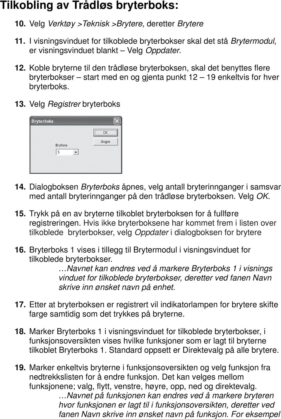 Koble bryterne til den trådløse bryterboksen, skal det benyttes fl ere bryterbokser start med en og gjenta punkt 12 19 enkeltvis for hver bryterboks. 13. Velg Registrer bryterboks 14.