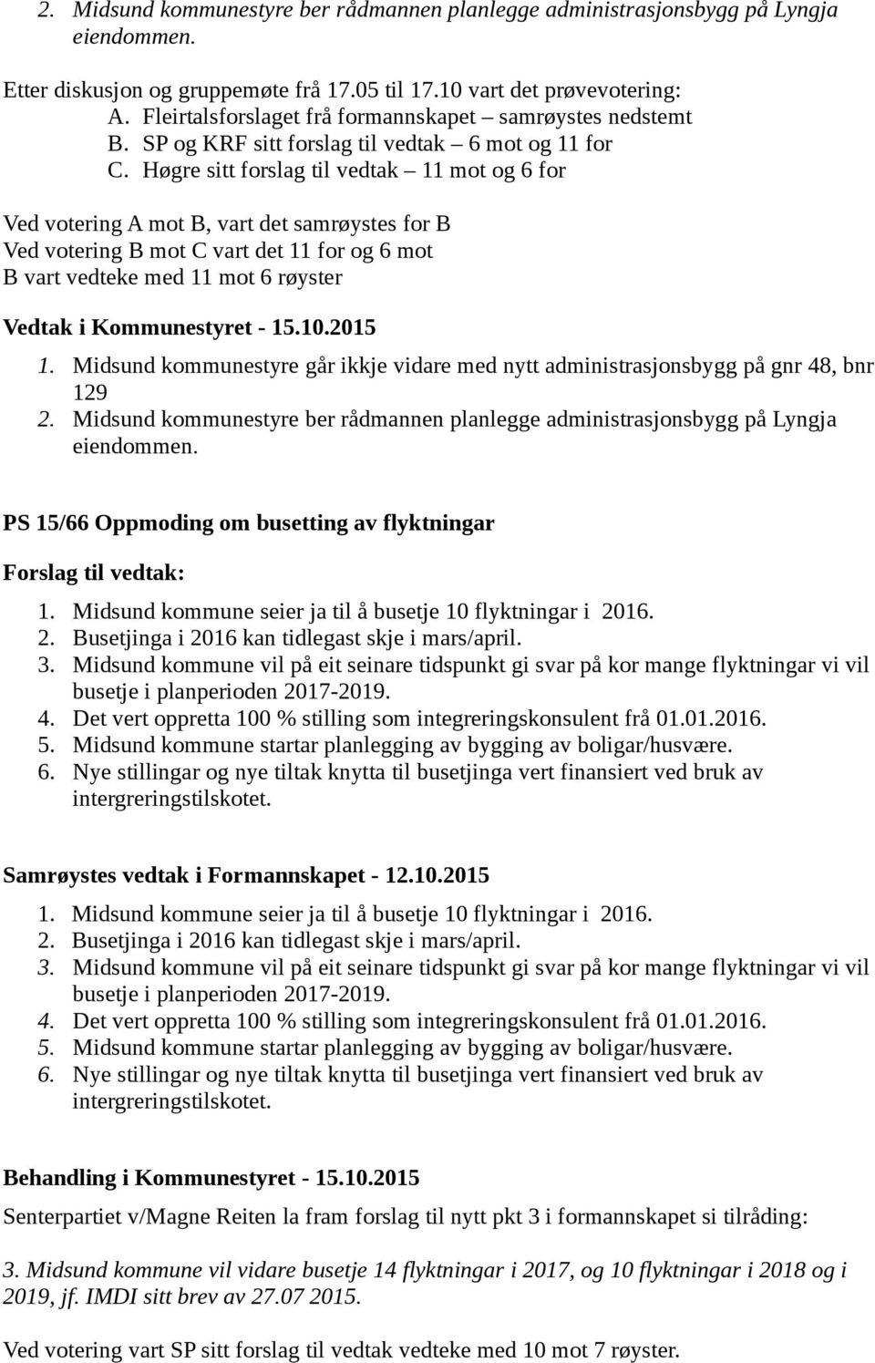 Høgre sitt forslag til vedtak 11 mot og 6 for Ved votering A mot B, vart det samrøystes for B Ved votering B mot C vart det 11 for og 6 mot B vart vedteke med 11 mot 6 røyster Vedtak i Kommunestyret