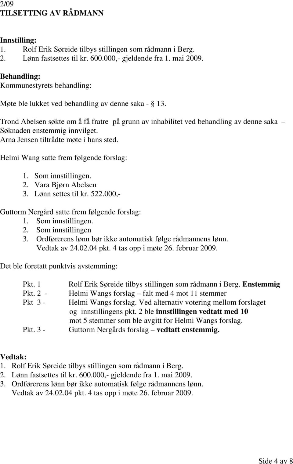 Arna Jensen tiltrådte møte i hans sted. Helmi Wang satte frem følgende forslag: 1. Som innstillingen. 2. Vara Bjørn Abelsen 3. Lønn settes til kr. 522.