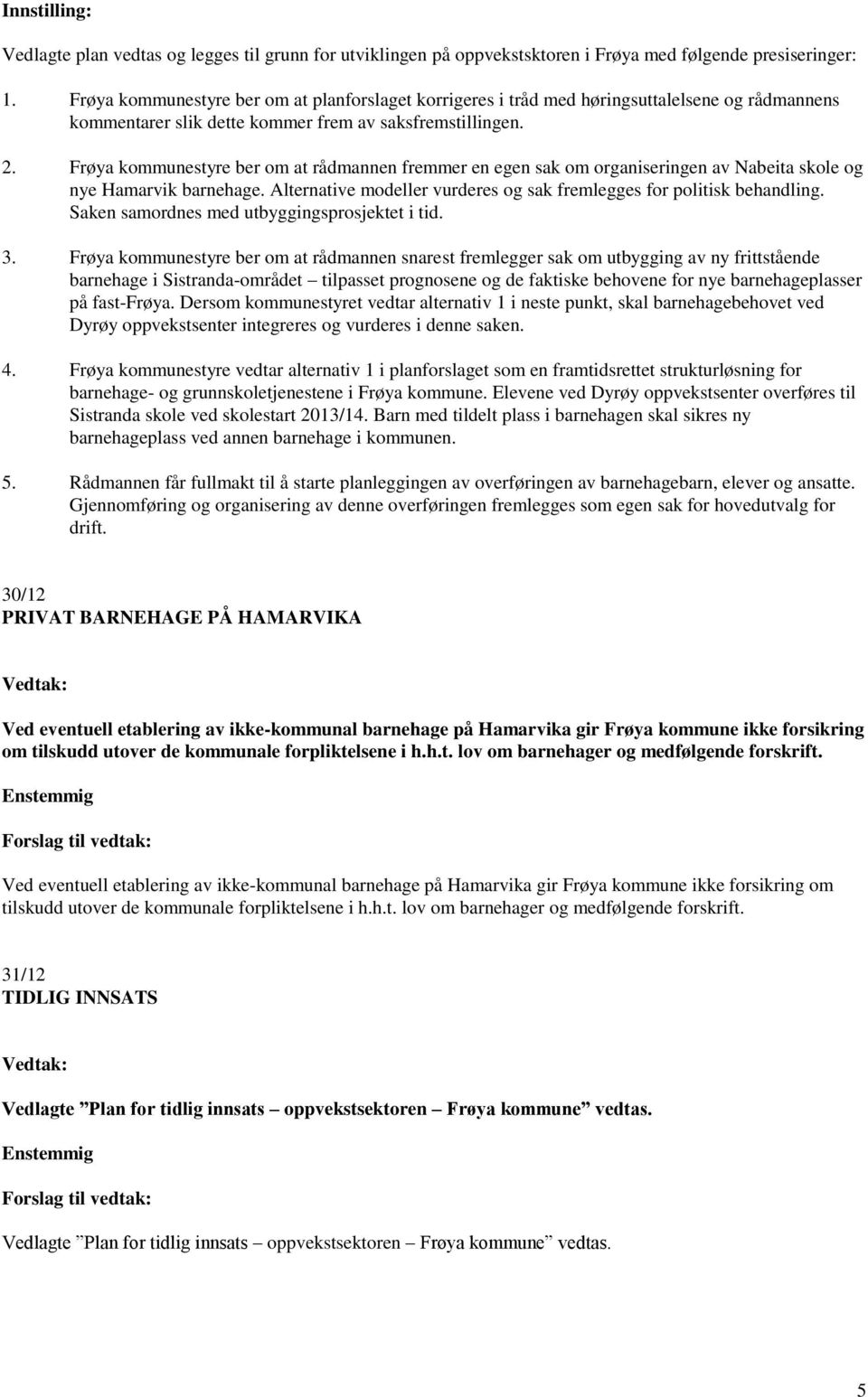 Frøya kommunestyre ber om at rådmannen fremmer en egen sak om organiseringen av Nabeita skole og nye Hamarvik barnehage. Alternative modeller vurderes og sak fremlegges for politisk behandling.