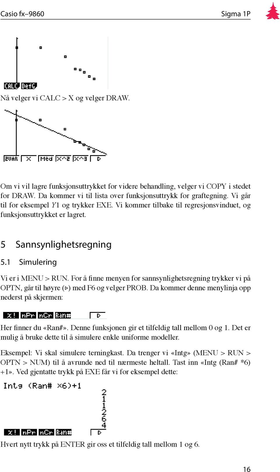 For å finne menyen for sannsynlighetsregning trykker vi på OPTN, går til høyre ( ) med F6 og velger PROB. Da kommer denne menylinja opp nederst på skjermen: Her finner du «Ran#».