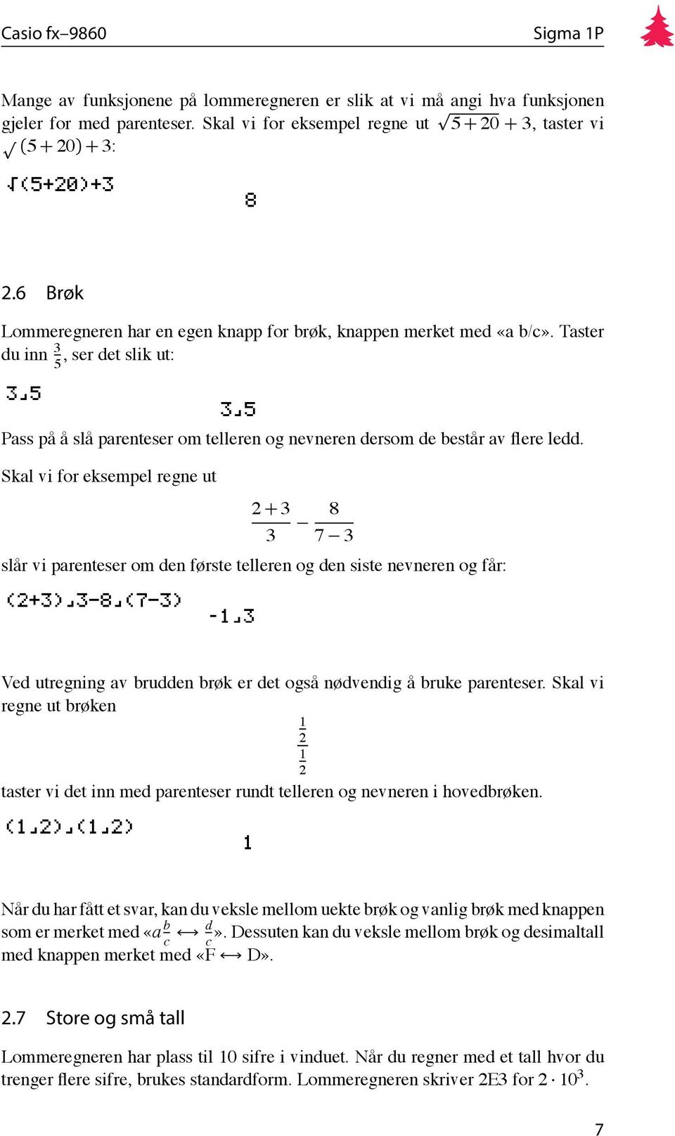 Skal vi for eksempel regne ut 2 + 3 3 8 7 3 slår vi parenteser om den første telleren og den siste nevneren og får: Ved utregning av brudden brøk er det også nødvendig å bruke parenteser.