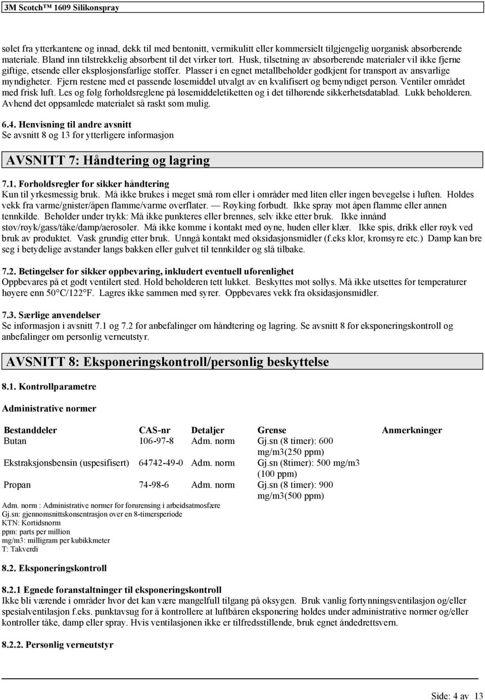 Fjern restene med et passende løsemiddel utvalgt av en kvalifisert og bemyndiget person. Ventiler området med frisk luft.