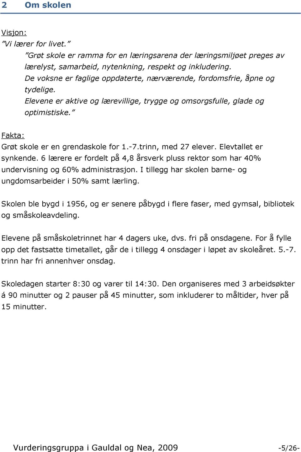 7.trinn, med 27 elever. Elevtallet er synkende. 6 lærere er fordelt på 4,8 årsverk pluss rektor som har 40% undervisning og 60% administrasjon.