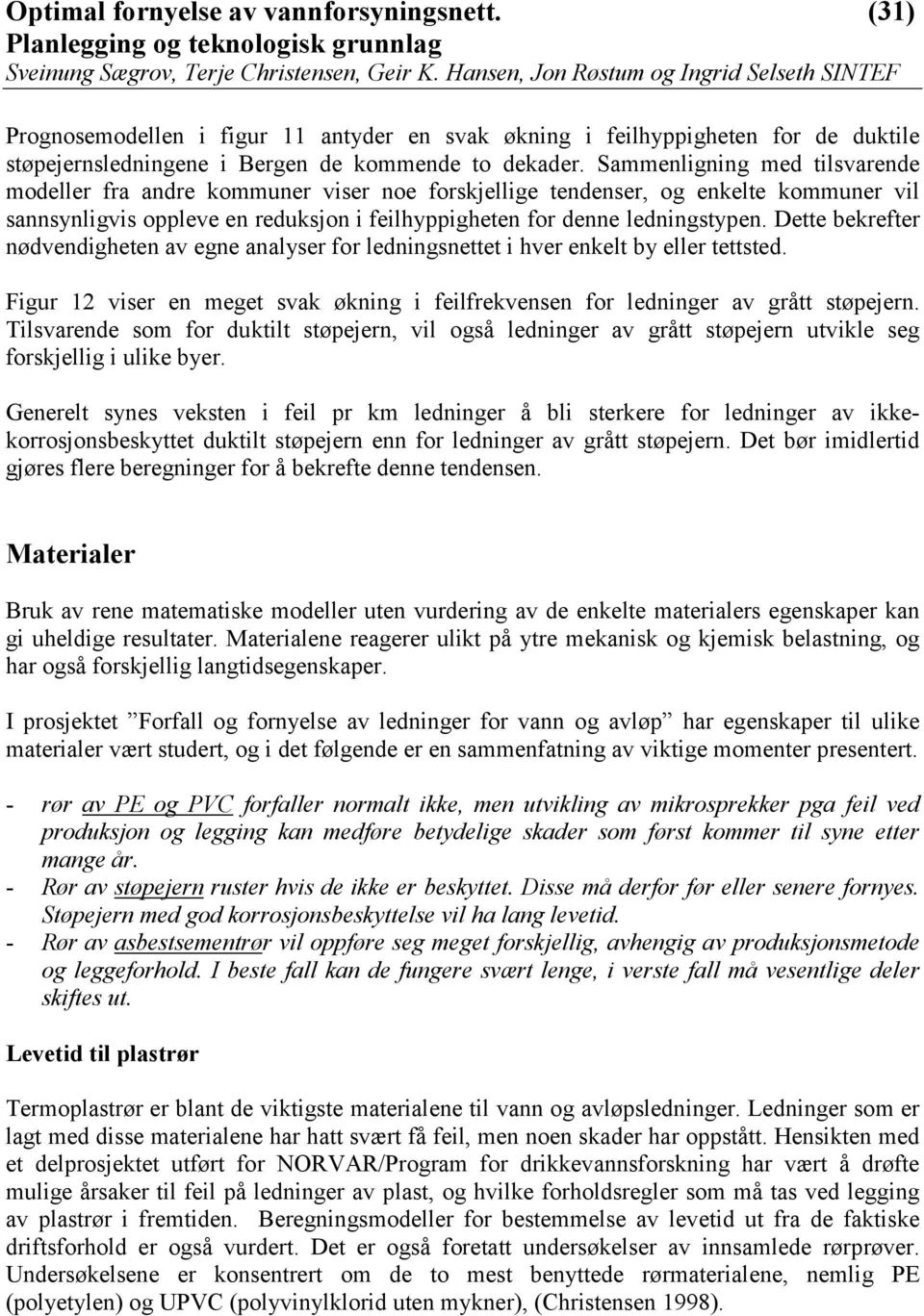 Dette bekrefter nødvendigheten av egne analyser for ledningsnettet i hver enkelt by eller tettsted. Figur 12 viser en meget svak økning i feilfrekvensen for ledninger av grått støpejern.