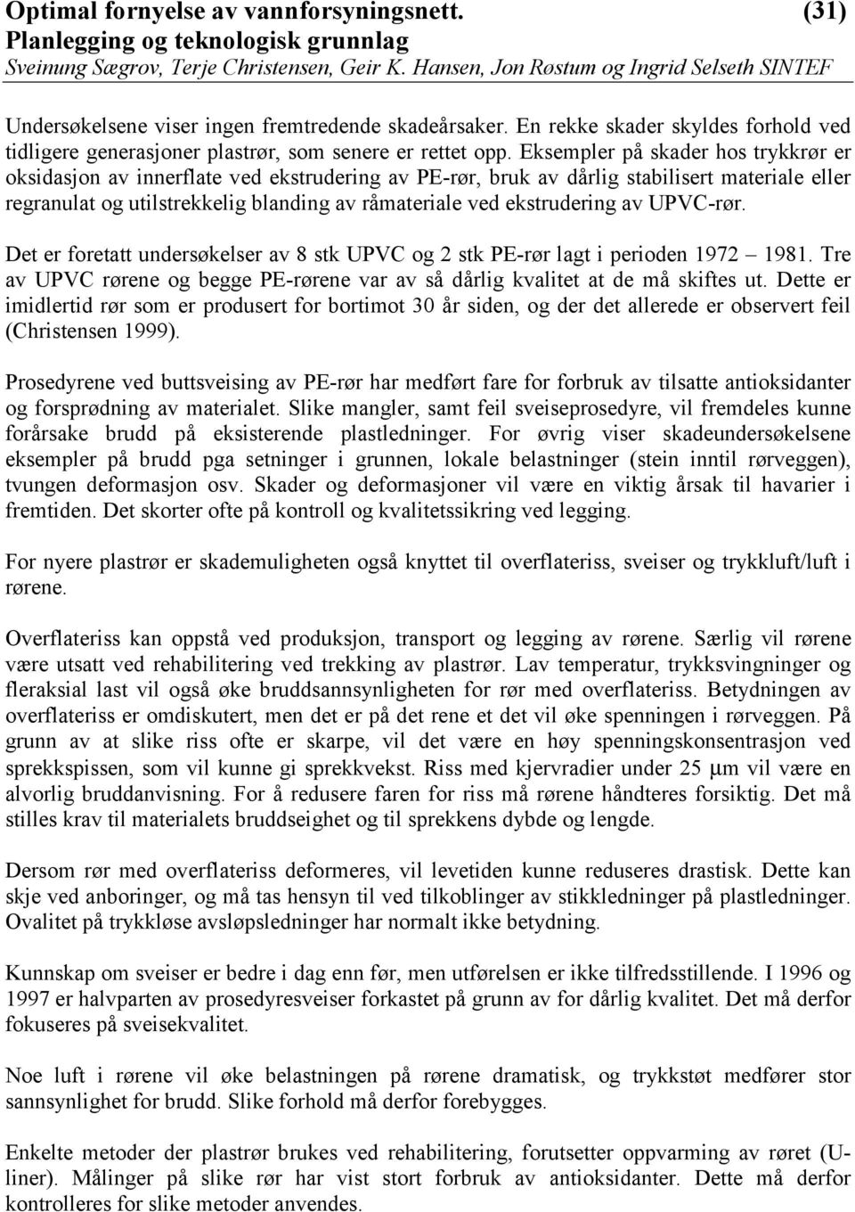 ekstrudering av UPVC-rør. Det er foretatt undersøkelser av 8 stk UPVC og 2 stk PE-rør lagt i perioden 1972 1981. Tre av UPVC rørene og begge PE-rørene var av så dårlig kvalitet at de må skiftes ut.