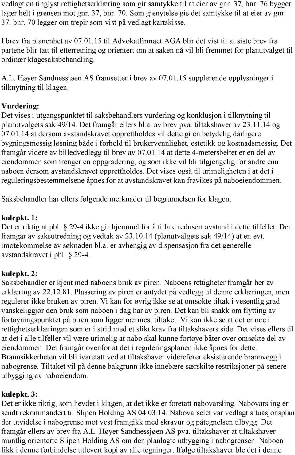 15 til Advokatfirmaet AGA blir det vist til at siste brev fra partene blir tatt til etterretning og orientert om at saken nå vil bli fremmet for planutvalget til ordinær klagesaksbehandling. A.L.