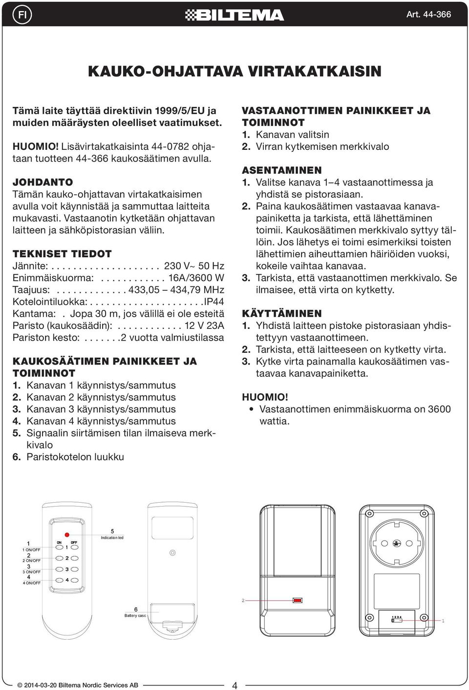 TEKNISET TIEDOT Jännite:... 0 V~ 0 Hz Enimmäiskuorma:...A/00 W Taajuus:...,0,79 MHz Kotelointiluokka:...IP Kantama:. Jopa 0 m, jos välillä ei ole esteitä Paristo (kaukosäädin):... V A Pariston kesto:.