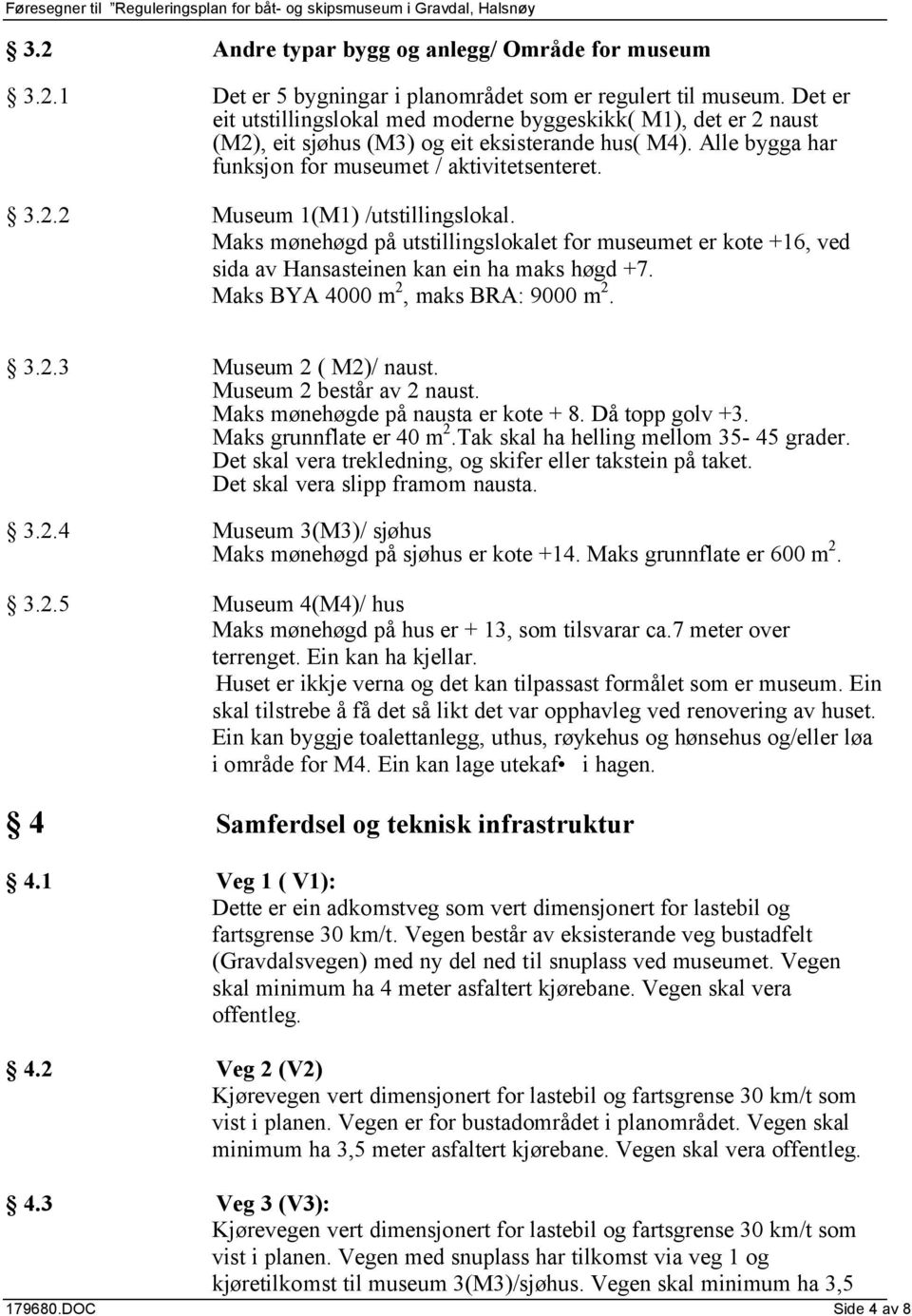 Maks mønehøgd på utstillingslokalet for museumet er kote +16, ved sida av Hansasteinen kan ein ha maks høgd +7. Maks BYA 4000 m 2, maks BRA: 9000 m 2. 3.2.3 Museum 2 ( M2)/ naust.