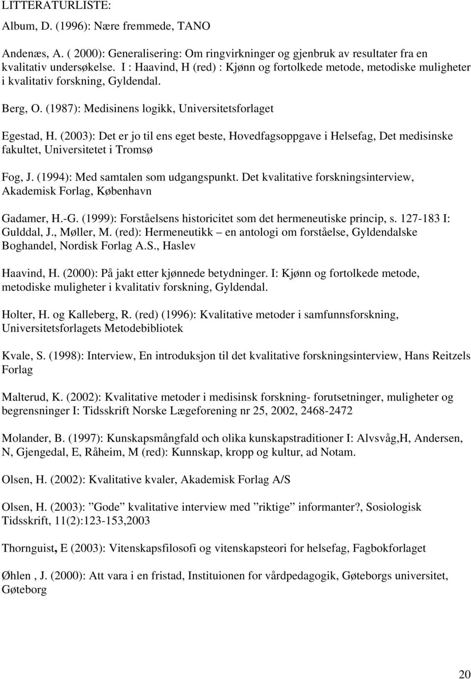 (2003): Det er jo til ens eget beste, Hovedfagsoppgave i Helsefag, Det medisinske fakultet, Universitetet i Tromsø Fog, J. (1994): Med samtalen som udgangspunkt.