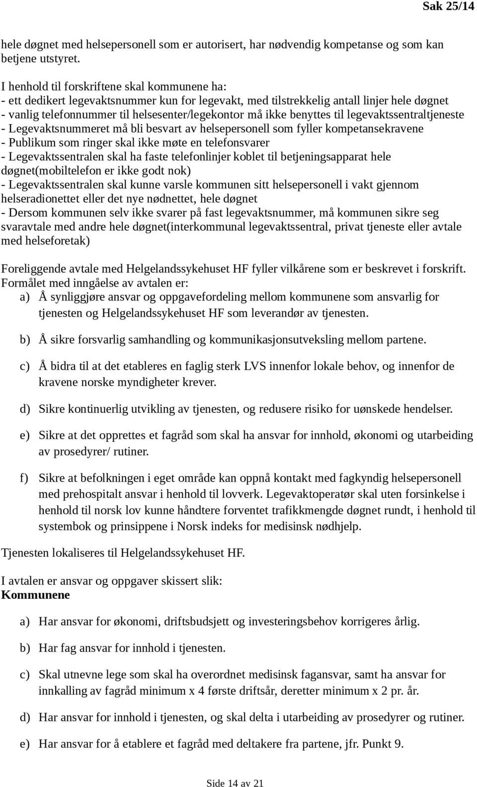 benyttes til legevaktssentraltjeneste - Legevaktsnummeret må bli besvart av helsepersonell som fyller kompetansekravene - Publikum som ringer skal ikke møte en telefonsvarer - Legevaktssentralen skal