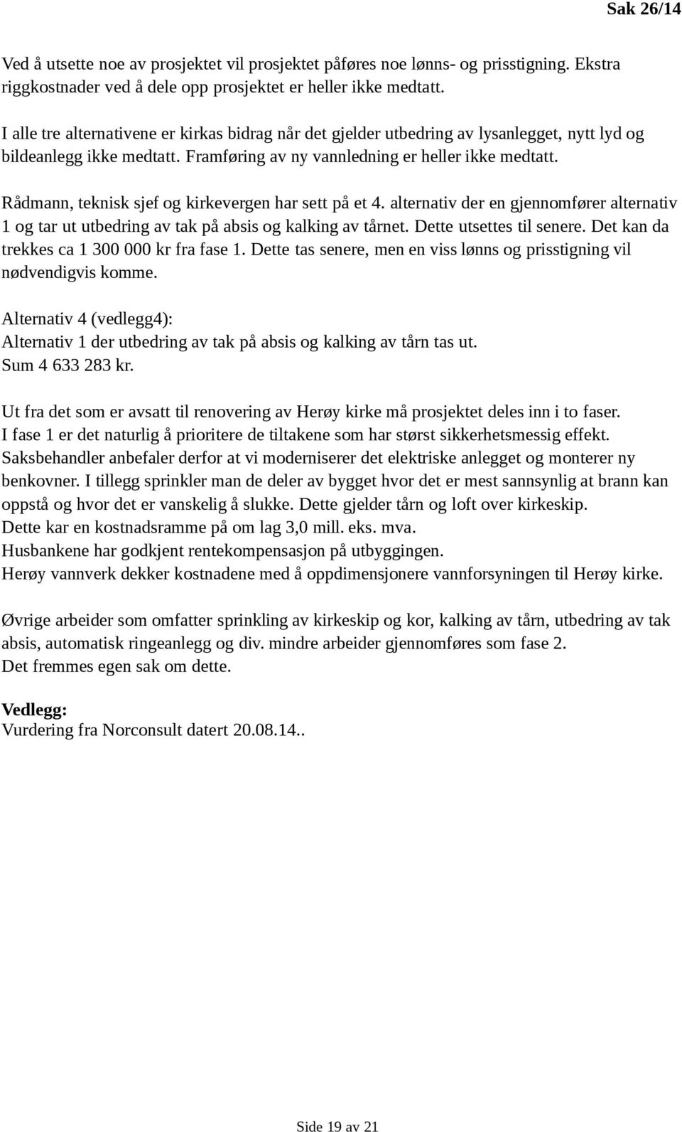 Rådmann, teknisk sjef og kirkevergen har sett på et 4. alternativ der en gjennomfører alternativ 1 og tar ut utbedring av tak på absis og kalking av tårnet. Dette utsettes til senere.