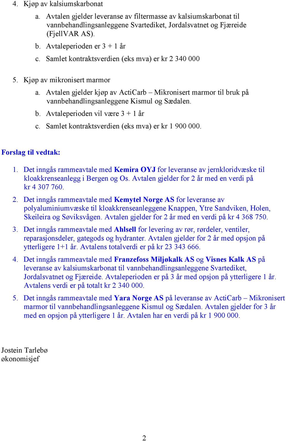 Samlet kontraktsverdien (eks mva) er kr 1 900 000. Forslag til vedtak: 1. Det inngås rammeavtale med Kemira OYJ for leveranse av jernkloridvæske til kloakkrenseanlegg i Bergen og Os.