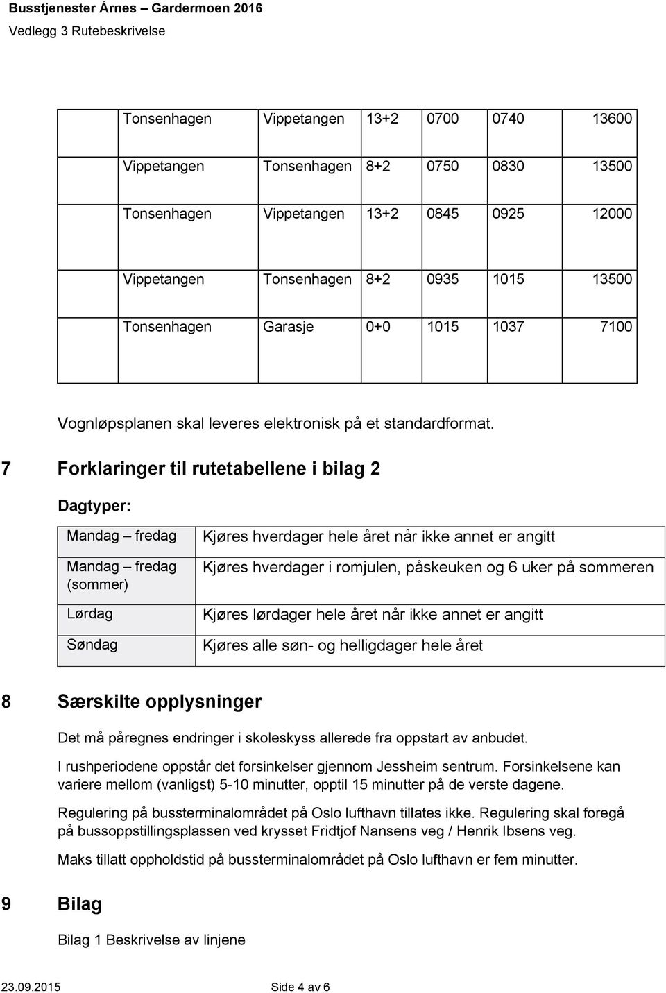 7 Forklaringer til rutetabellene i bilag 2 Dagtyper: Mandag fredag Mandag fredag (sommer) Lørdag Søndag Kjøres hverdager hele året når ikke annet er angitt Kjøres hverdager i romjulen, påskeuken og 6