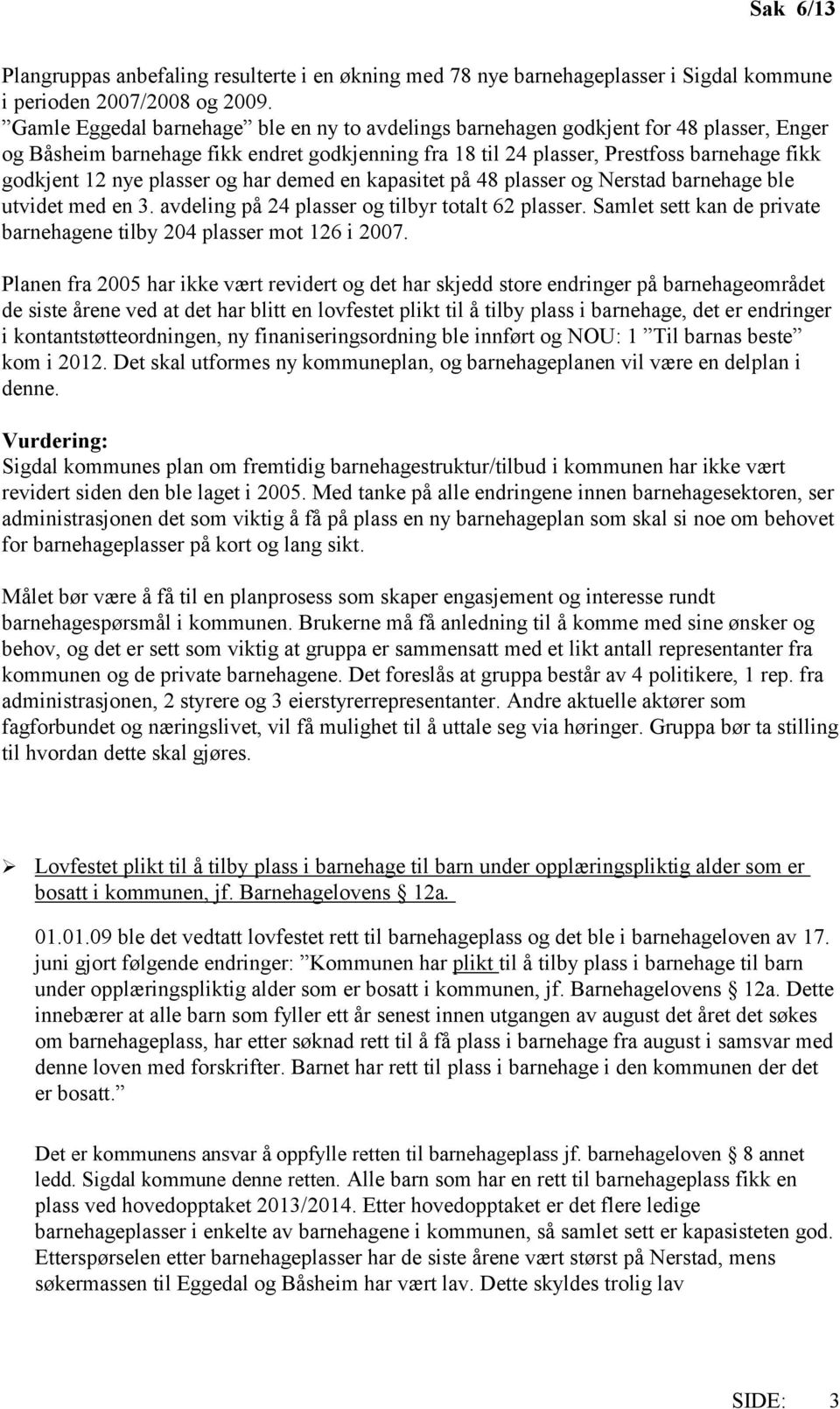 plasser og har demed en kapasitet på 48 plasser og Nerstad barnehage ble utvidet med en 3. avdeling på 24 plasser og tilbyr totalt 62 plasser.