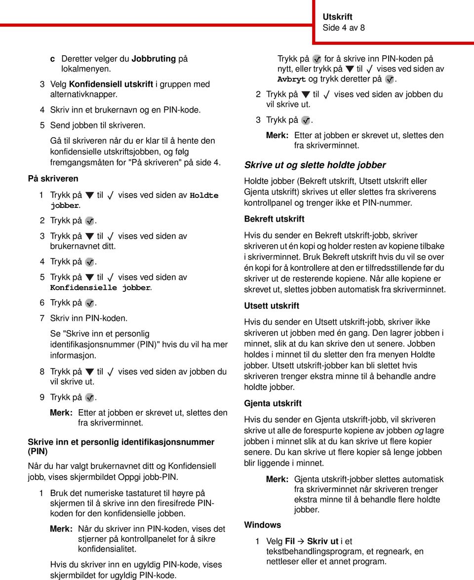 På skriveren 1 Trykk på til vises ved siden av Holdte jobber. 2 Trykk på. 3 Trykk på til vises ved siden av brukernavnet ditt. 4 Trykk på. 5 Trykk på til vises ved siden av Konfidensielle jobber.