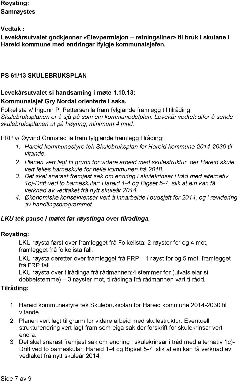 Pettersen la fram fylgjande framlegg til tilråding: Skulebruksplanen er å sjå på som ein kommunedelplan. Levekår vedtek difor å sende skulebruksplanen ut på høyring, minimum 4 mnd.