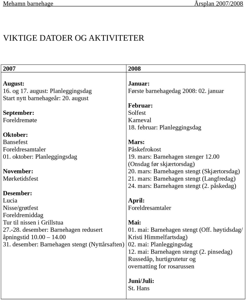 desember: Barnehagen stengt (Nyttårsaften) Januar: Første barnehagedag 2008: 02. januar Februar: Solfest Karneval 18. februar: Planleggingsdag Mars: Påskefrokost 19. mars: Barnehagen stenger 12.