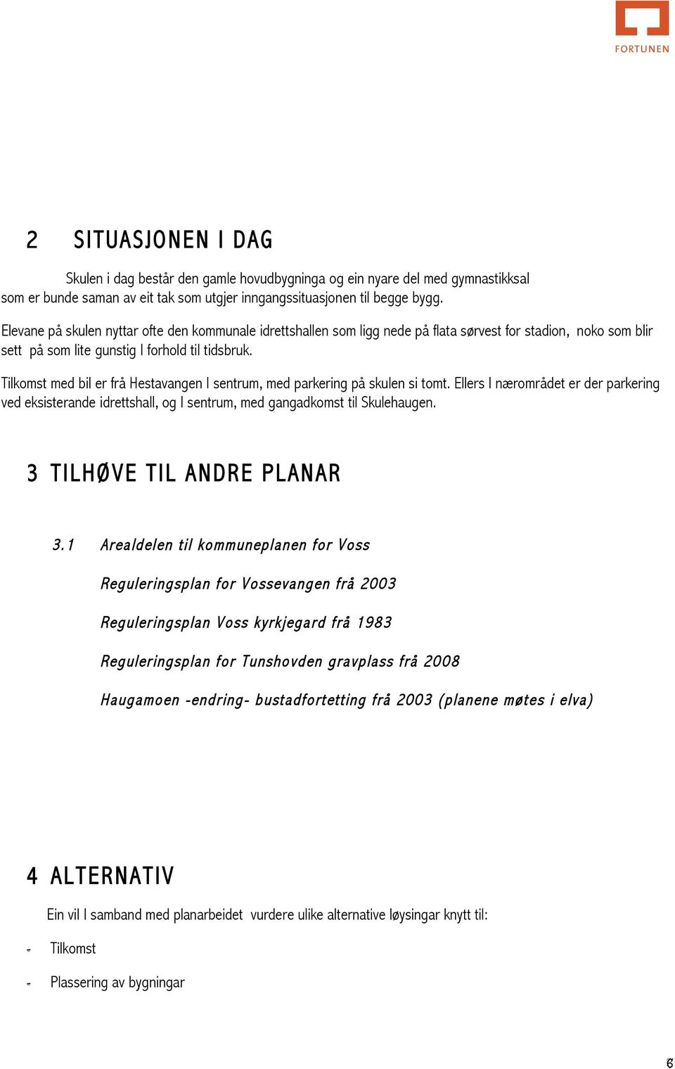 Tilkomst med bil er frå Hestavangen I sentrum, med parkering på skulen si tomt. Ellers I nærområdet er der parkering ved eksisterande idrettshall, og I sentrum, med gangadkomst til Skulehaugen.