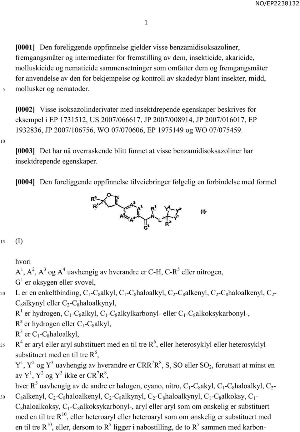 [0002] Visse isoksazolinderivater med insektdrepende egenskaper beskrives for eksempel i EP 173112, US 07/066617, JP 07/008914, JP 07/016017, EP 1932836, JP 07/676, WO 07/070606, EP 197149 og WO