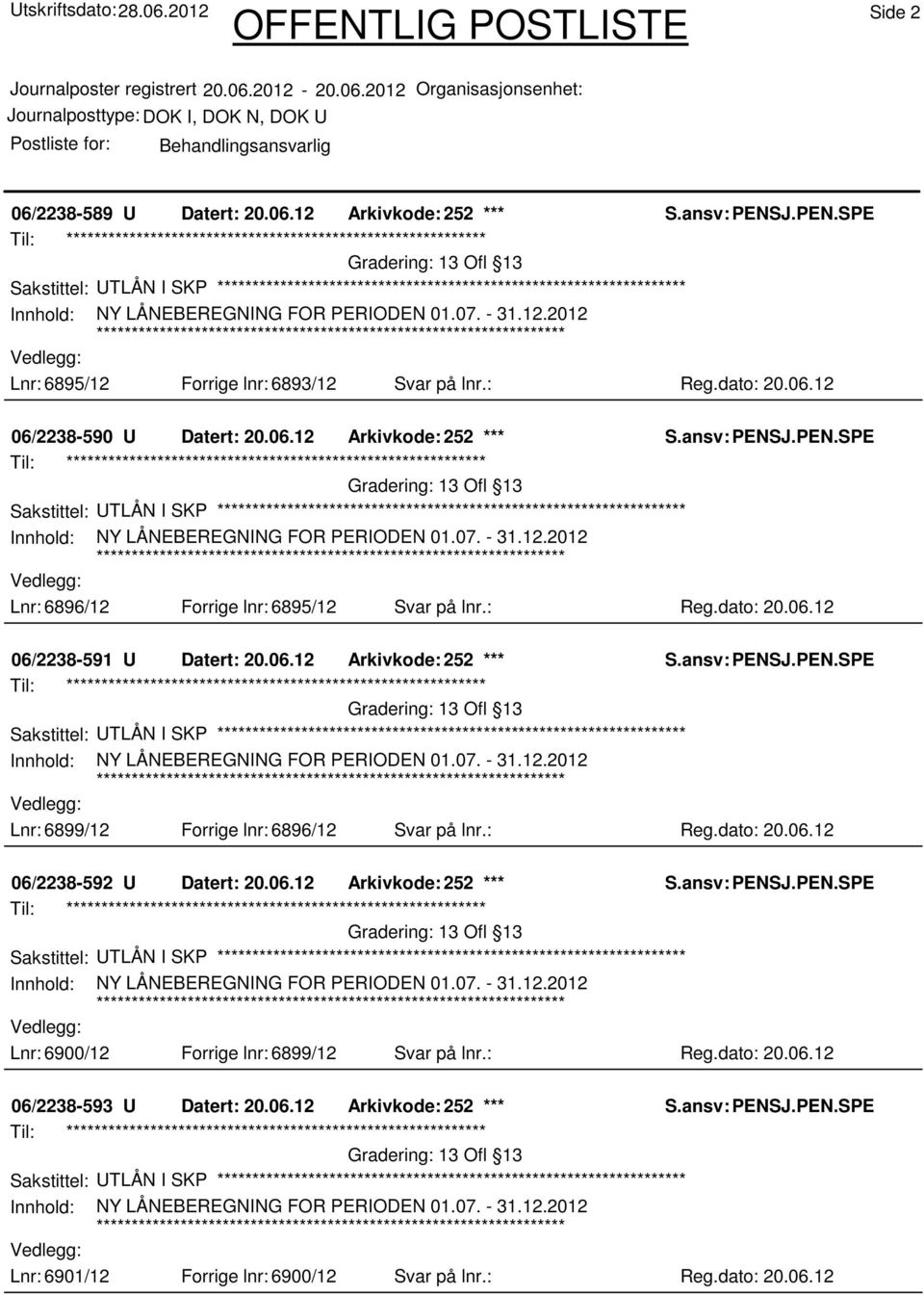 06.12 Arkivkode: 252 *** Sakstittel: UTLÅN I SKP Lnr: 6900/12 Forrige lnr: 6899/12 Svar på lnr.: Reg.dato: 20.06.12 06/2238-593 U Datert: 20.06.12 Arkivkode: 252 *** Sakstittel: UTLÅN I SKP Lnr: 6901/12 Forrige lnr: 6900/12 Svar på lnr.