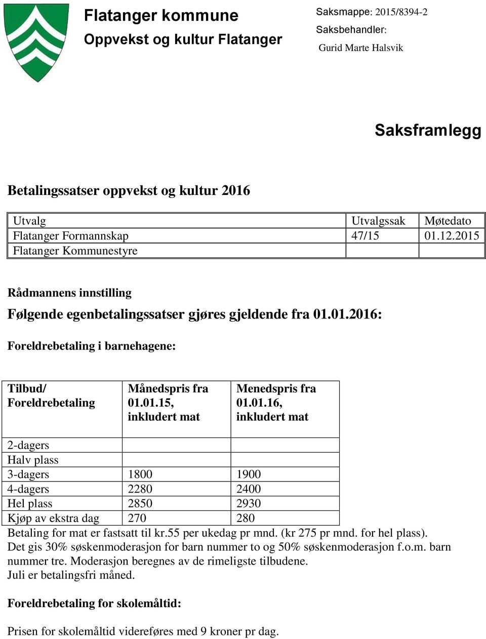 01.16, 2-dagers Halv plass 3-dagers 1800 1900 4-dagers 2280 2400 Hel plass 2850 2930 Kjøp av ekstra dag 270 280 Betaling for mat er fastsatt til kr.55 per ukedag pr mnd. (kr 275 pr mnd.