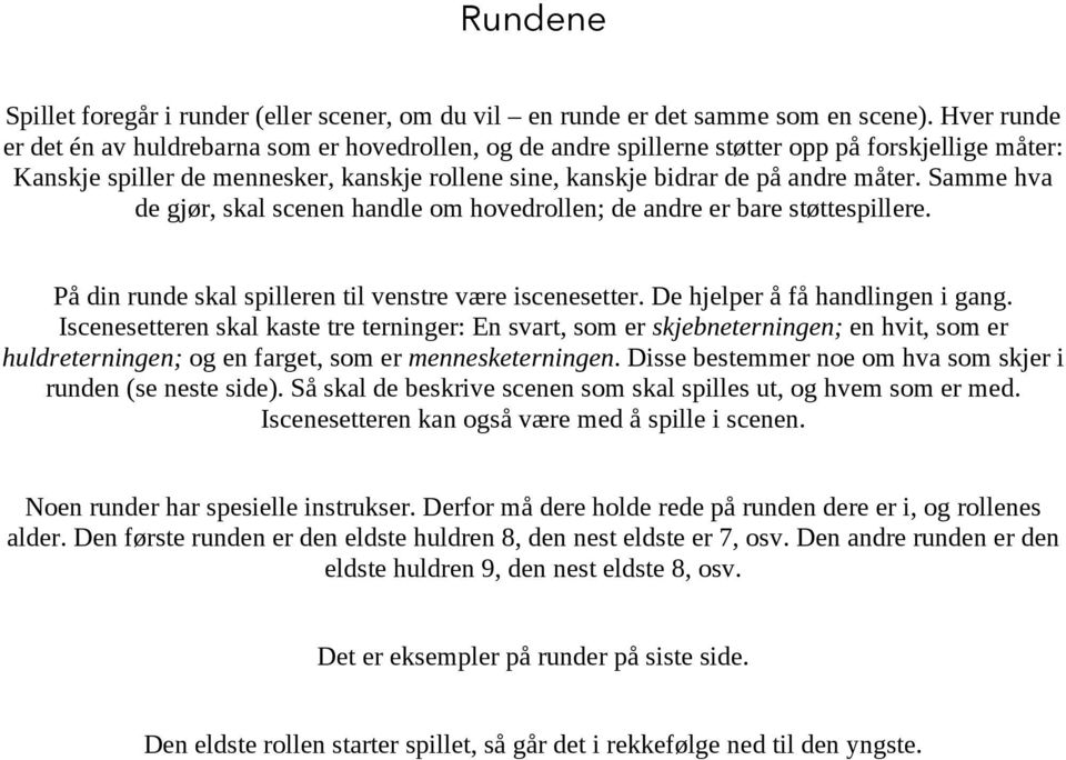 Samme hva de gjør, skal scenen handle om hovedrollen; de andre er bare støttespillere. På din runde skal spilleren til venstre være iscenesetter. De hjelper å få handlingen i gang.