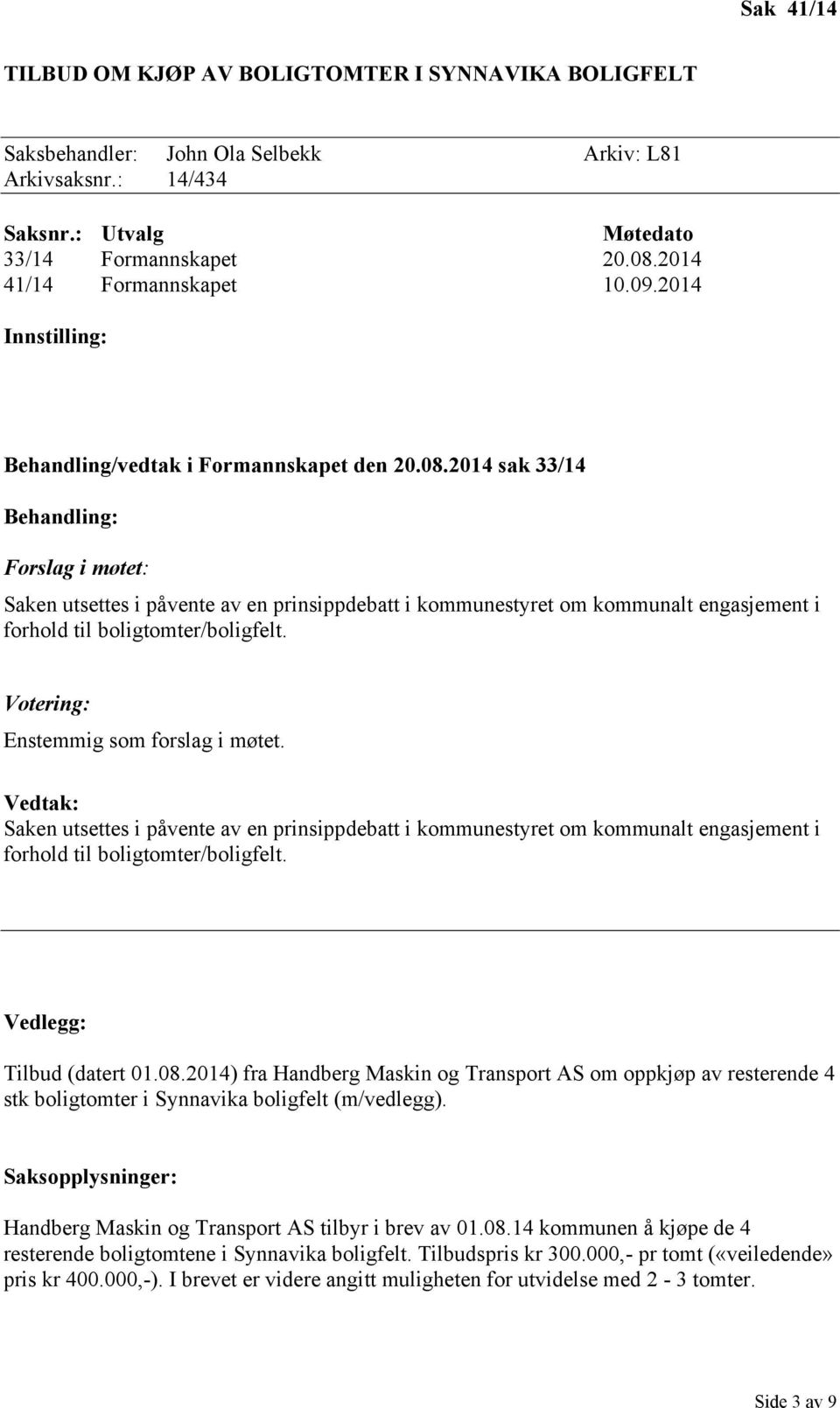 2014 sak 33/14 Behandling: Forslag i møtet: Saken utsettes i påvente av en prinsippdebatt i kommunestyret om kommunalt engasjement i forhold til boligtomter/boligfelt.