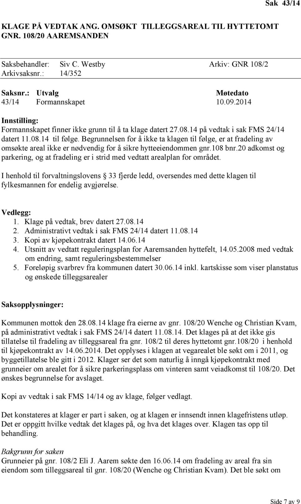 Begrunnelsen for å ikke ta klagen til følge, er at fradeling av omsøkte areal ikke er nødvendig for å sikre hytteeiendommen gnr.108 bnr.