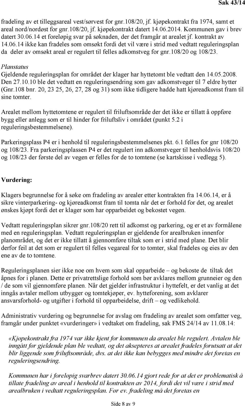 108/20 og 108/23. Planstatus Gjeldende reguleringsplan for området der klager har hyttetomt ble vedtatt den 14.05.2008. Den 27.10.10 ble det vedtatt en reguleringsendring som gav adkomstveger til 7 eldre hytter (Gnr.