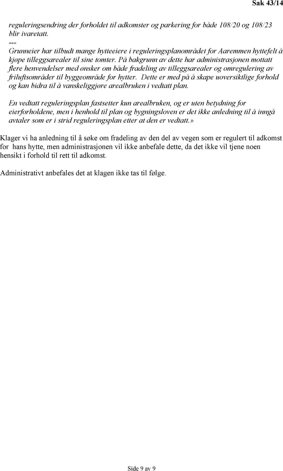 På bakgrunn av dette har administrasjonen mottatt flere henvendelser med ønsker om både fradeling av tilleggsarealer og omregulering av friluftsområder til byggeområde for hytter.