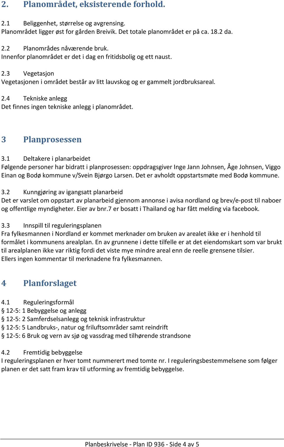 3 Planprosessen 3.1 Deltakere i planarbeidet Følgende personer har bidratt i planprosessen: oppdragsgiver Inge Jann Johnsen, Åge Johnsen, Viggo Einan og Bodø kommune v/svein Bjørgo Larsen.