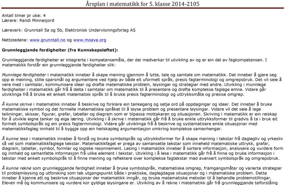 I matematikk forstår ein grunnleggjande ferdigheiter slik: Munnlege ferdigheiter i matematikk inneber å skape meining gjennom å lytte, tale og samtale om matematikk.